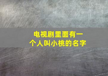 电视剧里面有一个人叫小桃的名字