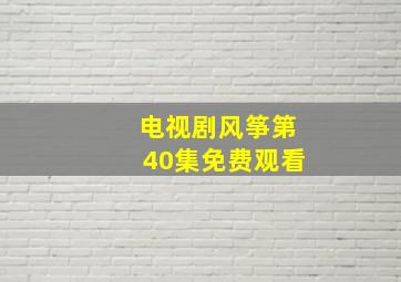 电视剧风筝第40集免费观看