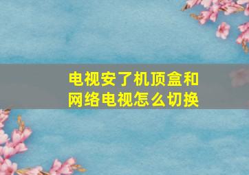 电视安了机顶盒和网络电视怎么切换