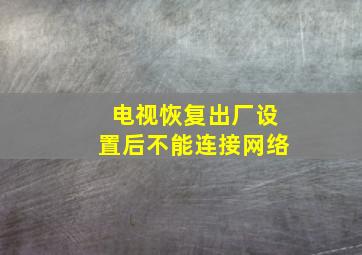 电视恢复出厂设置后不能连接网络