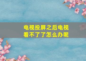 电视投屏之后电视看不了了怎么办呢