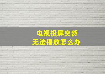 电视投屏突然无法播放怎么办