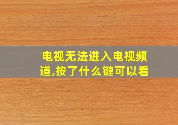 电视无法进入电视频道,按了什么键可以看