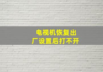 电视机恢复出厂设置后打不开