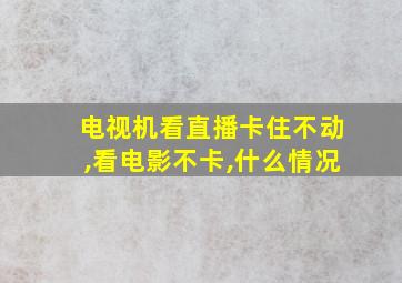 电视机看直播卡住不动,看电影不卡,什么情况