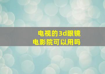 电视的3d眼镜电影院可以用吗