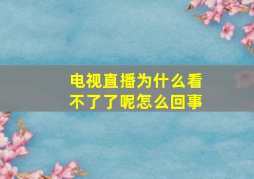 电视直播为什么看不了了呢怎么回事