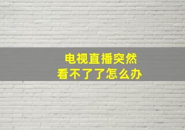 电视直播突然看不了了怎么办