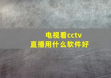 电视看cctv直播用什么软件好