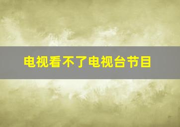 电视看不了电视台节目