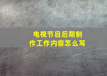 电视节目后期制作工作内容怎么写