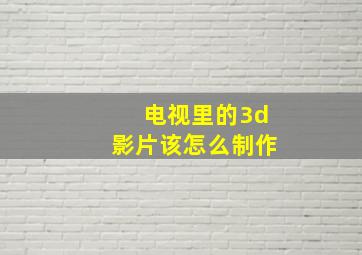 电视里的3d影片该怎么制作