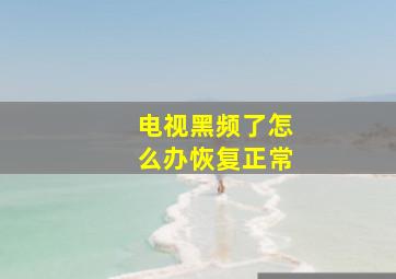 电视黑频了怎么办恢复正常