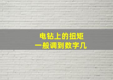 电钻上的扭矩一般调到数字几