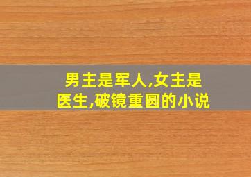 男主是军人,女主是医生,破镜重圆的小说