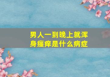 男人一到晚上就浑身瘙痒是什么病症