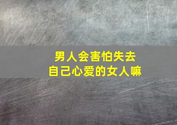 男人会害怕失去自己心爱的女人嘛