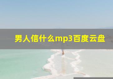 男人信什么mp3百度云盘