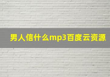 男人信什么mp3百度云资源