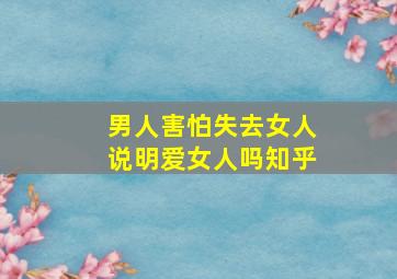 男人害怕失去女人说明爱女人吗知乎