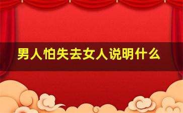 男人怕失去女人说明什么