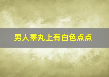 男人睾丸上有白色点点