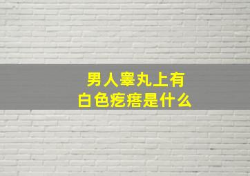 男人睾丸上有白色疙瘩是什么