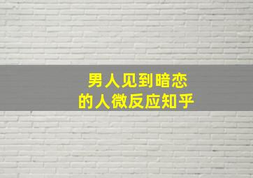 男人见到暗恋的人微反应知乎