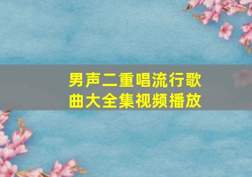 男声二重唱流行歌曲大全集视频播放