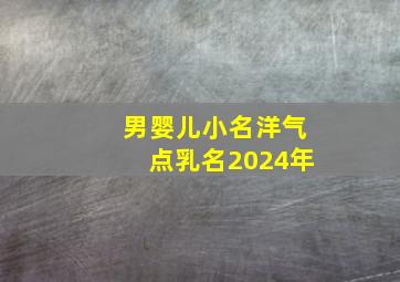 男婴儿小名洋气点乳名2024年