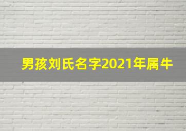 男孩刘氏名字2021年属牛