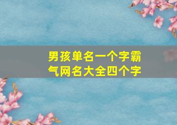 男孩单名一个字霸气网名大全四个字