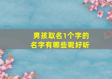 男孩取名1个字的名字有哪些呢好听