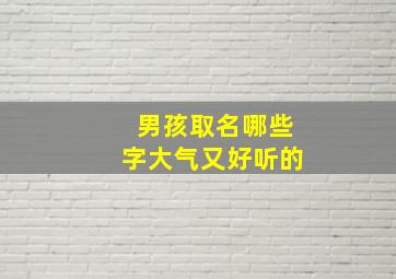 男孩取名哪些字大气又好听的