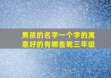 男孩的名字一个字的寓意好的有哪些呢三年级