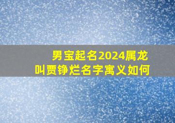 男宝起名2024属龙叫贾铮烂名字寓义如何