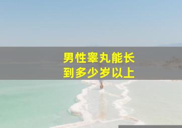 男性睾丸能长到多少岁以上