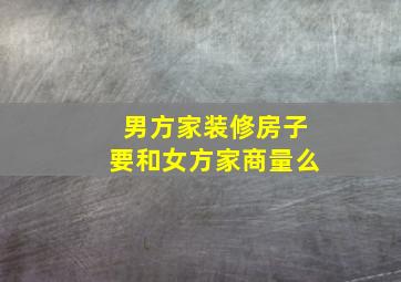 男方家装修房子要和女方家商量么