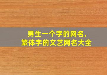 男生一个字的网名,繁体字的文艺网名大全