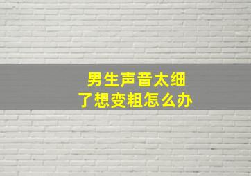 男生声音太细了想变粗怎么办