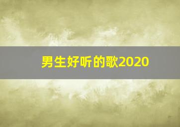 男生好听的歌2020