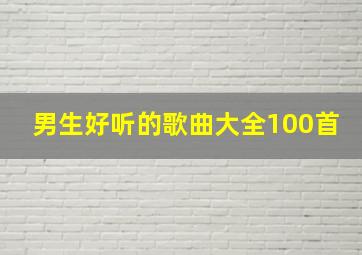 男生好听的歌曲大全100首