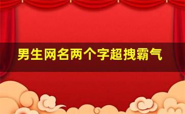 男生网名两个字超拽霸气