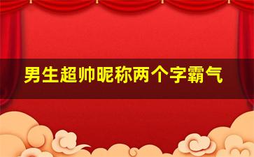 男生超帅昵称两个字霸气