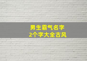 男生霸气名字2个字大全古风