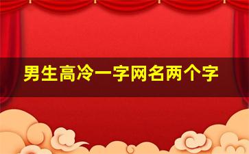 男生高冷一字网名两个字