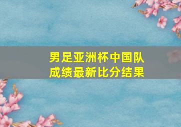 男足亚洲杯中国队成绩最新比分结果