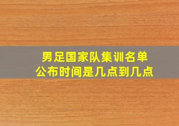 男足国家队集训名单公布时间是几点到几点