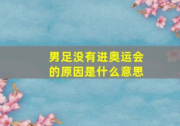 男足没有进奥运会的原因是什么意思