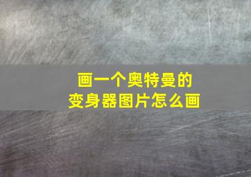 画一个奥特曼的变身器图片怎么画